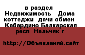  в раздел : Недвижимость » Дома, коттеджи, дачи обмен . Кабардино-Балкарская респ.,Нальчик г.